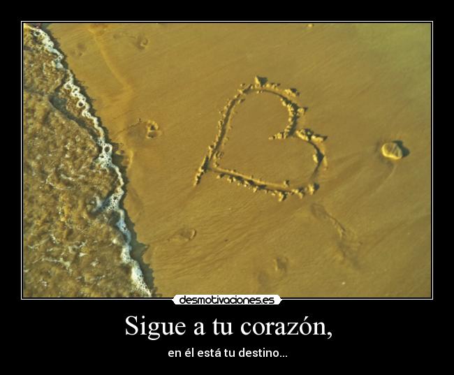 Sigue a tu corazón, - en él está tu destino...