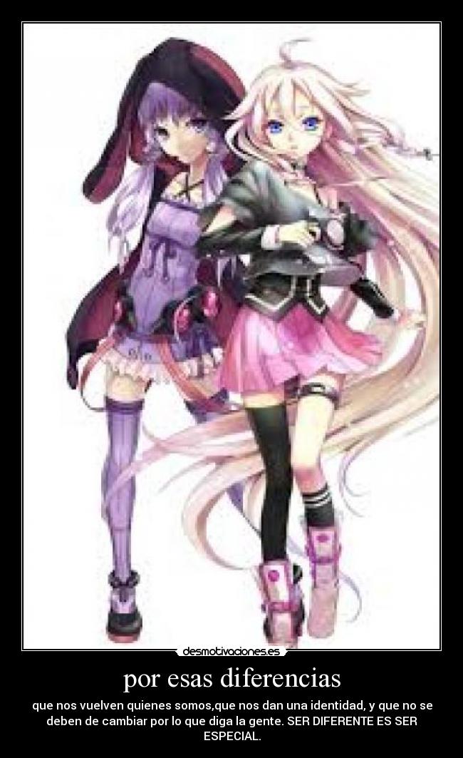 por esas diferencias - que nos vuelven quienes somos,que nos dan una identidad, y que no se
deben de cambiar por lo que diga la gente. SER DIFERENTE ES SER
ESPECIAL.