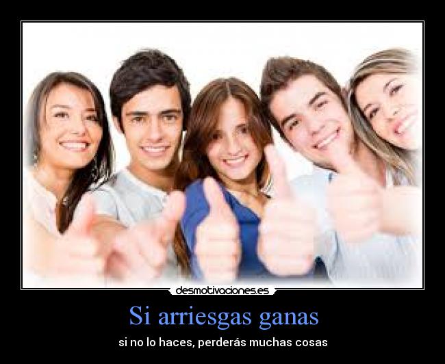 Si arriesgas ganas - si no lo haces, perderás muchas cosas
