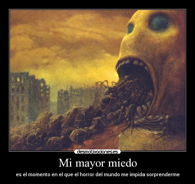 Mi mayor miedo - es el momento en el que el horror del mundo me impida sorprenderme