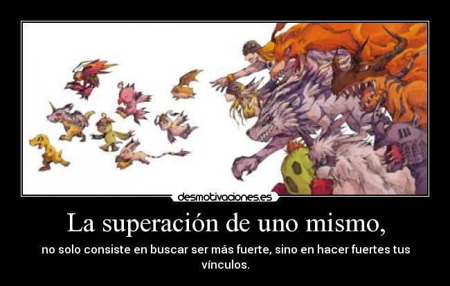 La superación de uno mismo, - no solo consiste en buscar ser más fuerte, sino en hacer fuertes tus vínculos.