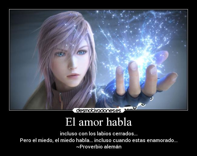 El amor habla - incluso con los labios cerrados...
Pero el miedo, el miedo habla... incluso cuando estas enamorado...
~Proverbio alemán