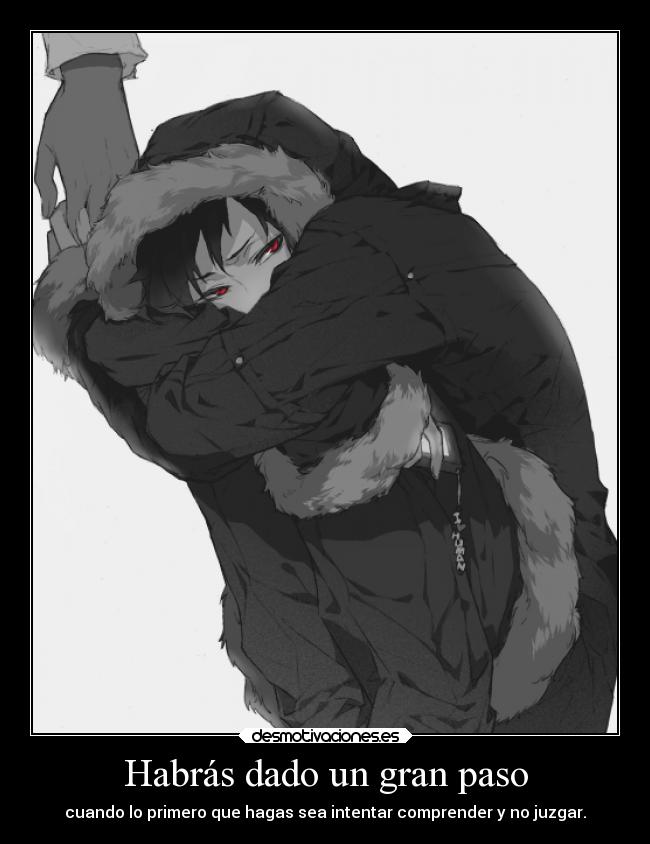 Habrás dado un gran paso - cuando lo primero que hagas sea intentar comprender y no juzgar.