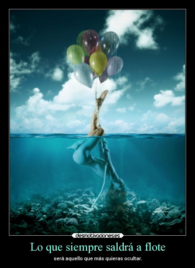 Lo que siempre saldrá a flote - será aquello que más quieras ocultar.