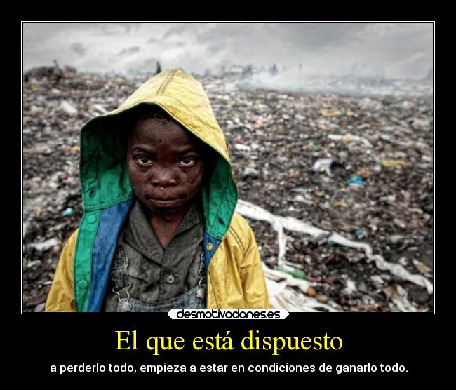 El que está dispuesto - a perderlo todo, empieza a estar en condiciones de ganarlo todo.