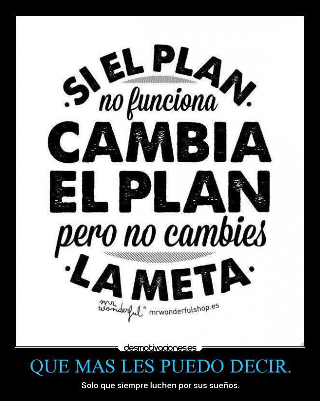 QUE MAS LES PUEDO DECIR. - Solo que siempre luchen por sus sueños.