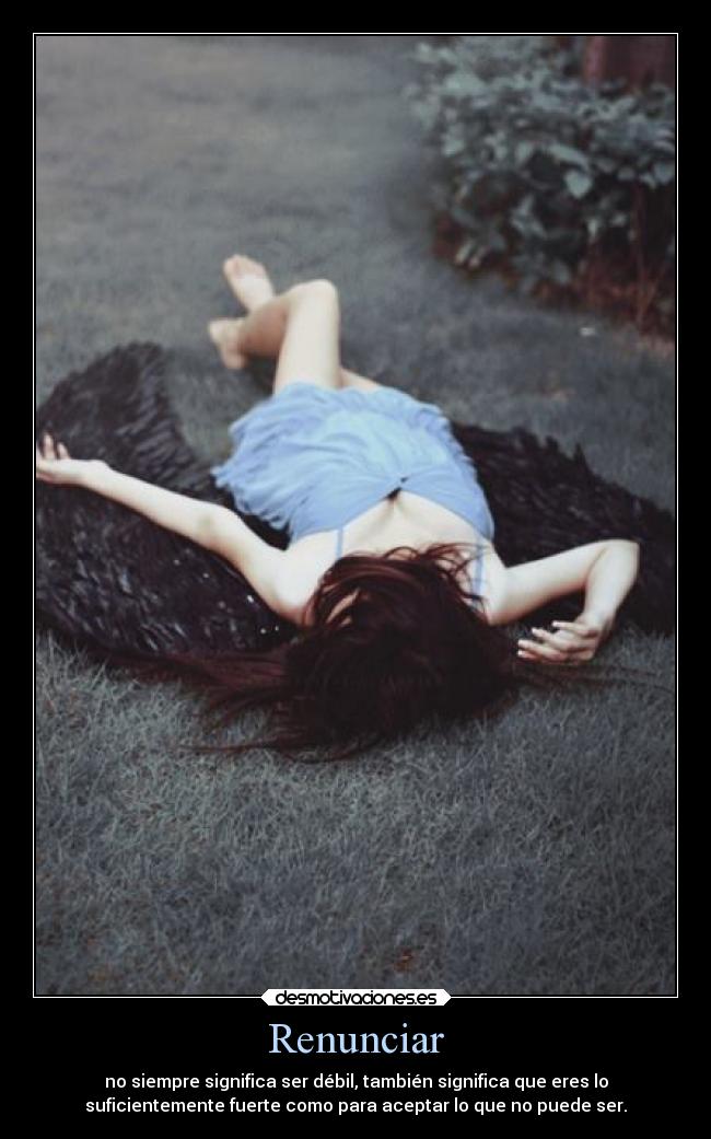 Renunciar - no siempre significa ser débil, también significa que eres lo
suficientemente fuerte como para aceptar lo que no puede ser.