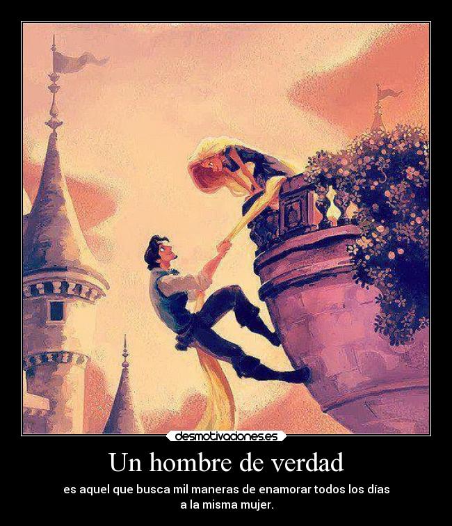 Un hombre de verdad - es aquel que busca mil maneras de enamorar todos los días
a la misma mujer.