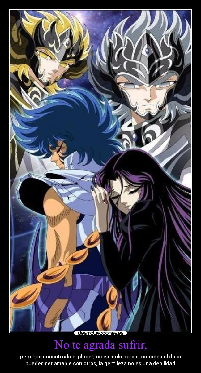 No te agrada sufrir, - pero has encontrado el placer, no es malo pero si conoces el dolor
puedes ser amable con otros, la gentileza no es una debilidad.