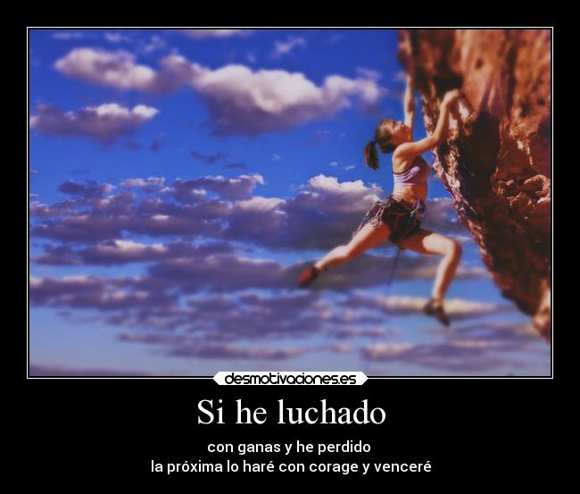 Si he luchado - con ganas y he perdido
la próxima lo haré con corage y venceré