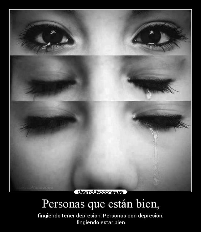 Personas que están bien, - fingiendo tener depresión. Personas con depresión,
fingiendo estar bien.