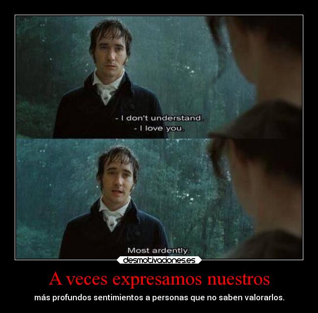 A veces expresamos nuestros - más profundos sentimientos a personas que no saben valorarlos.