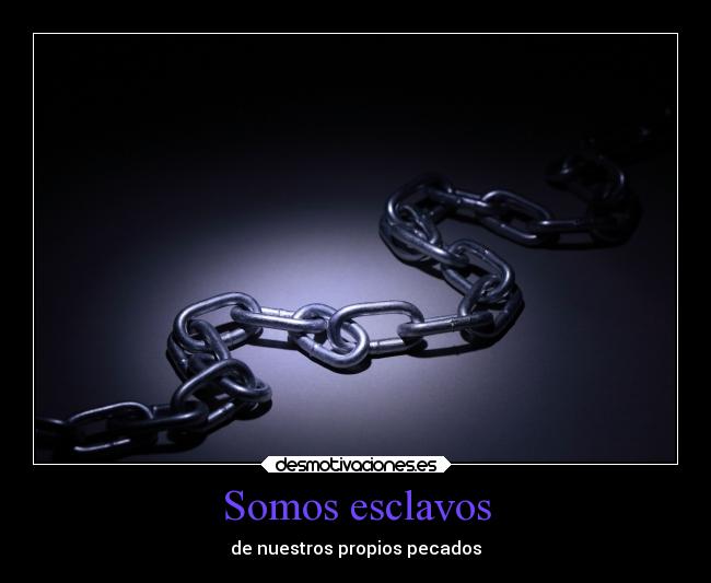 Somos esclavos - de nuestros propios pecados