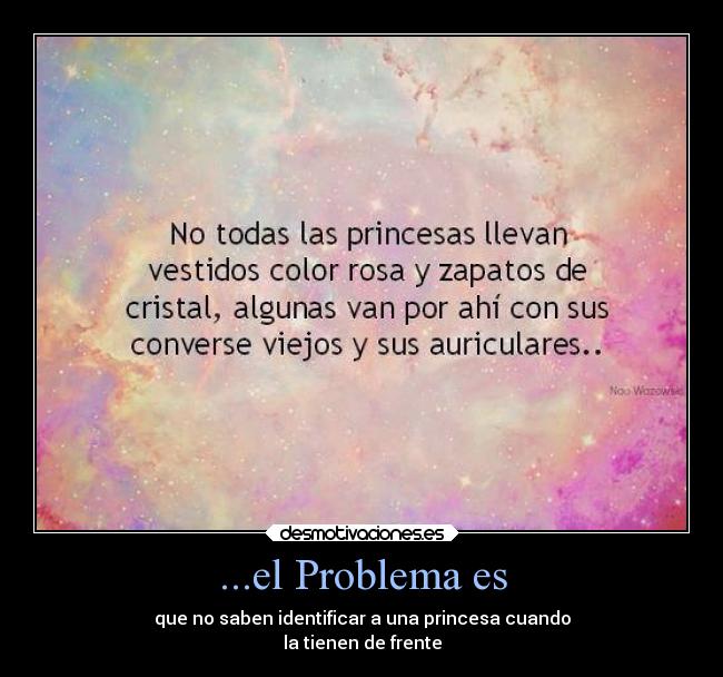 ...el Problema es - que no saben identificar a una princesa cuando
la tienen de frente