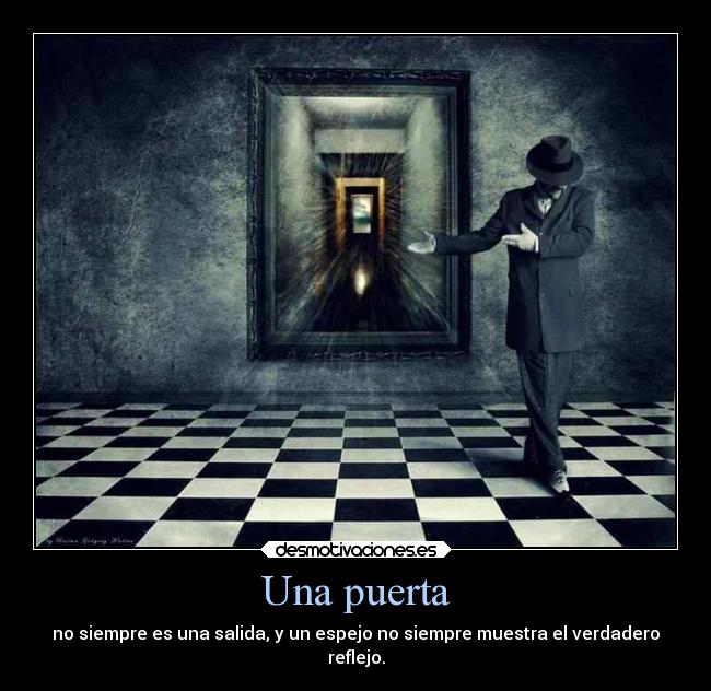Una puerta - no siempre es una salida, y un espejo no siempre muestra el verdadero
reflejo.