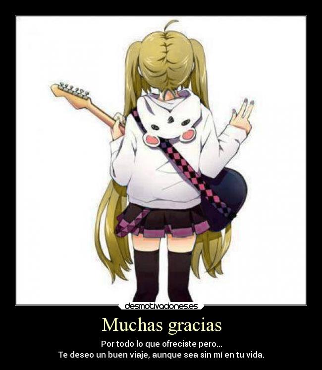 Muchas gracias - Por todo lo que ofreciste pero...
Te deseo un buen viaje, aunque sea sin mí en tu vida.