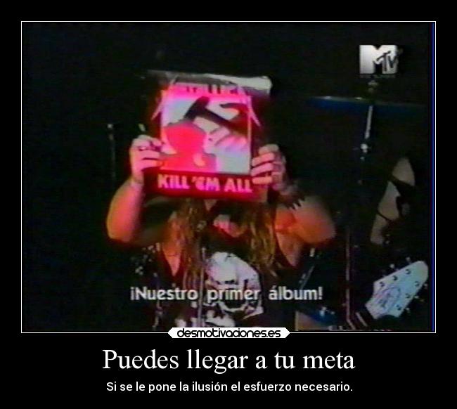 Puedes llegar a tu meta - Si se le pone la ilusión el esfuerzo necesario.