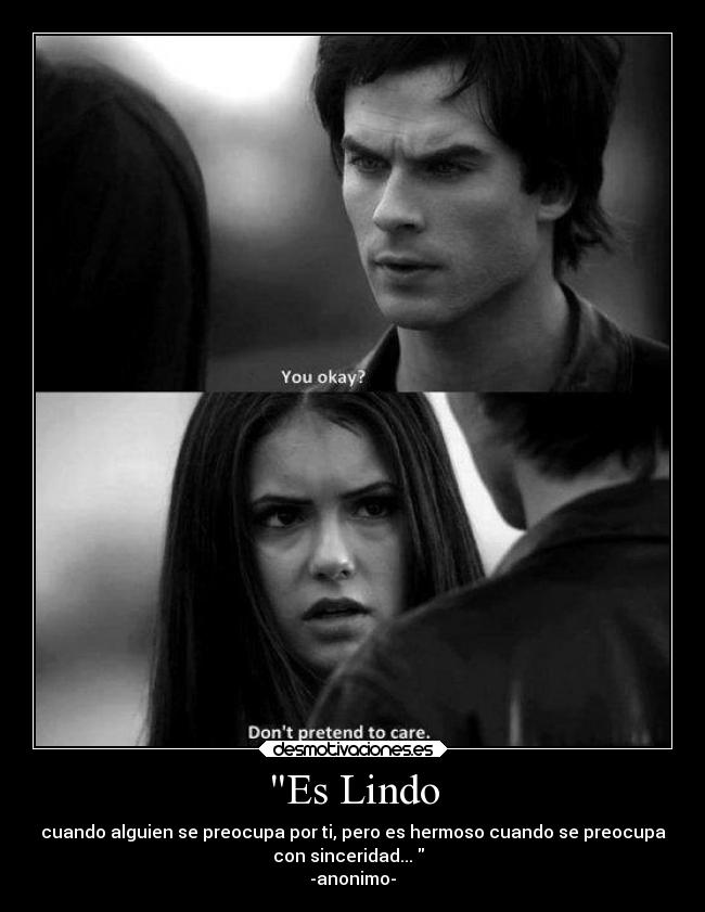 Es Lindo - cuando alguien se preocupa por ti, pero es hermoso cuando se preocupa
con sinceridad...
-anonimo-