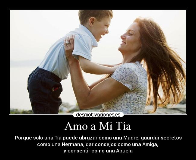 Amo a Mi Tía - Porque solo una Tía puede abrazar como una Madre, guardar secretos
como una Hermana, dar consejos como una Amiga,
y consentir como una Abuela