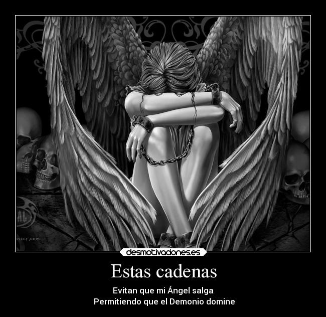 Estas cadenas - Evitan que mi Ángel salga
Permitiendo que el Demonio domine