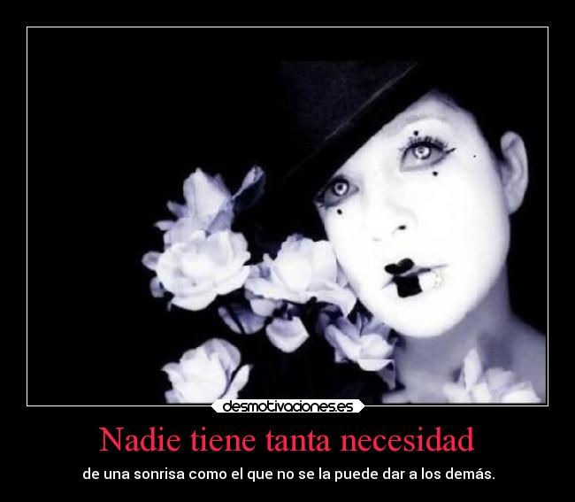 Nadie tiene tanta necesidad - de una sonrisa como el que no se la puede dar a los demás.