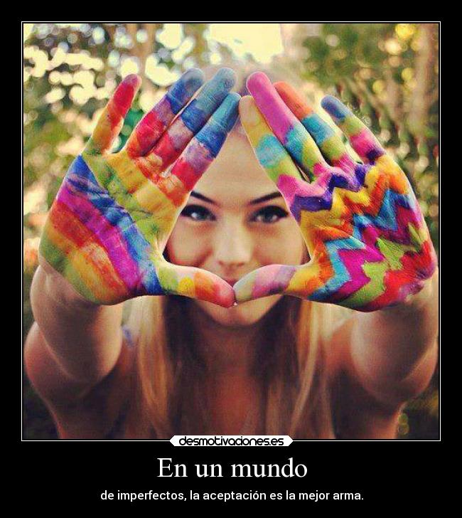 En un mundo - de imperfectos, la aceptación es la mejor arma.