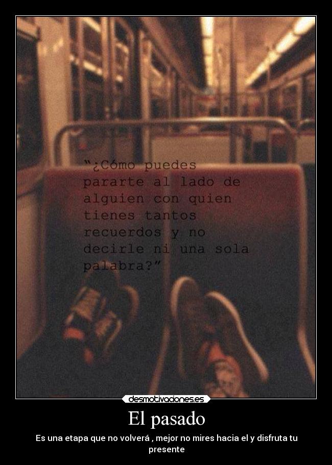 El pasado - Es una etapa que no volverá , mejor no mires hacia el y disfruta tu
presente