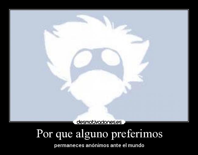 Por que alguno preferimos - permaneces anónimos ante el mundo