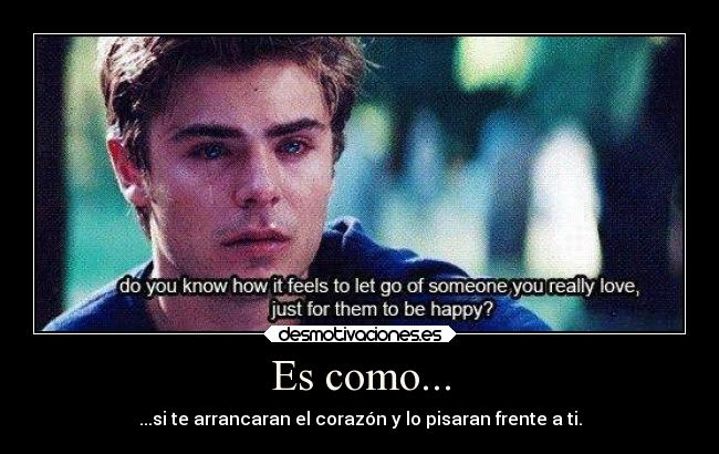 Es como... - ...si te arrancaran el corazón y lo pisaran frente a ti.