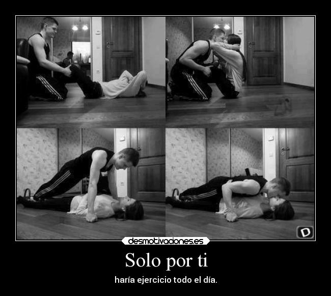 Solo por ti - haría ejercicio todo el día.