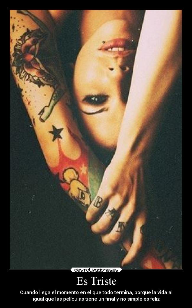 Es Triste - Cuando llega el momento en el que todo termina, porque la vida al
igual que las películas tiene un final y no simple es feliz