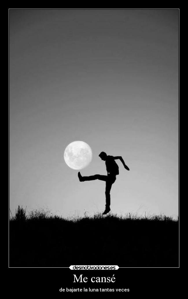 Me cansé - de bajarte la luna tantas veces