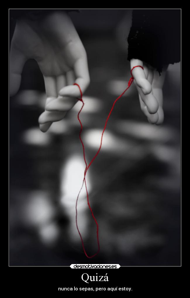 Quizá - nunca lo sepas, pero aquí estoy.