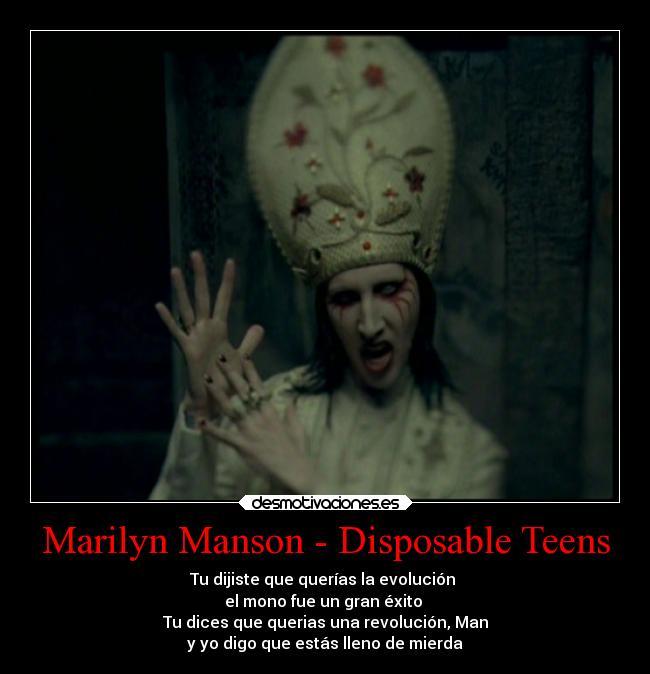 Marilyn Manson - Disposable Teens - Tu dijiste que querías la evolución 
el mono fue un gran éxito 
Tu dices que querias una revolución, Man
y yo digo que estás lleno de mierda