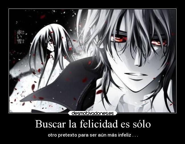 Buscar la felicidad es sólo - otro pretexto para ser aún más infeliz . . .