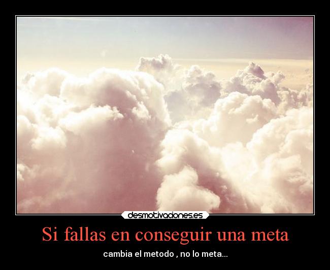 Si fallas en conseguir una meta - cambia el metodo , no lo meta...