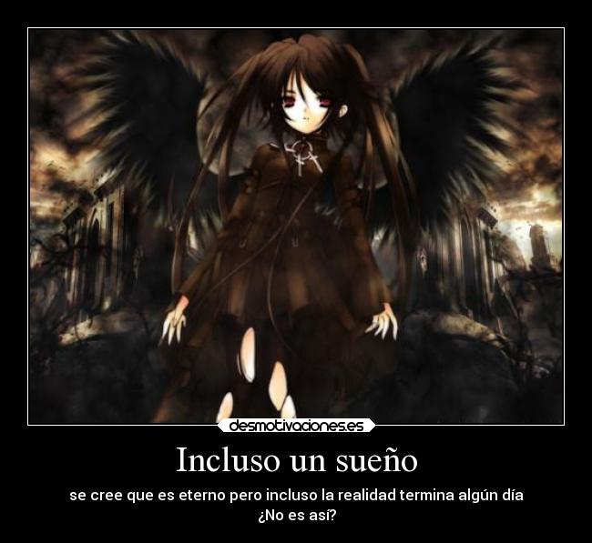 Incluso un sueño - se cree que es eterno pero incluso la realidad termina algún día
¿No es así?