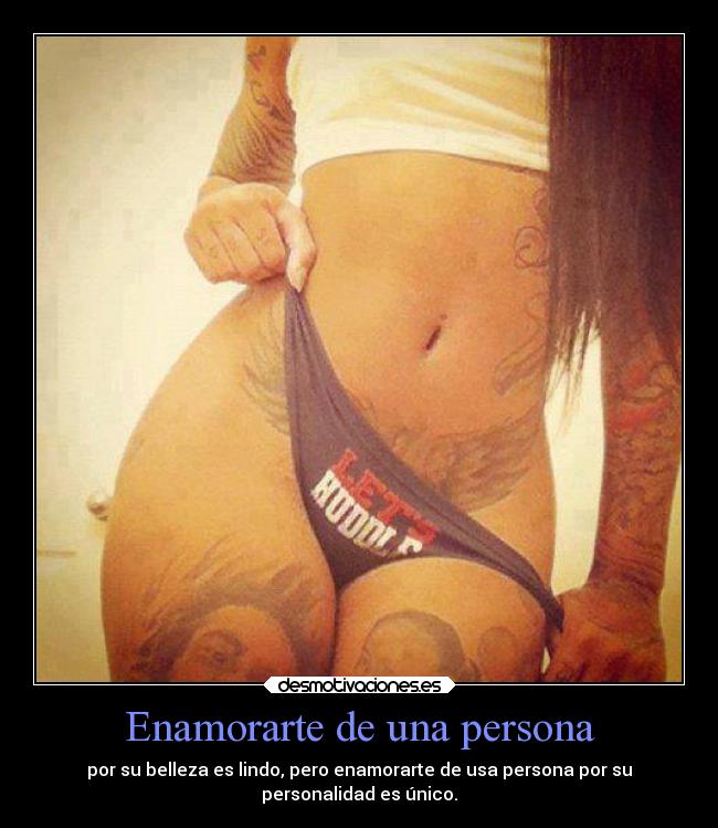 Enamorarte de una persona - por su belleza es lindo, pero enamorarte de usa persona por su
personalidad es único.