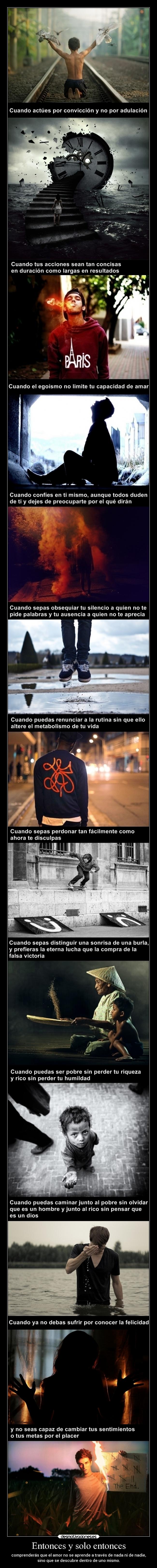 Entonces y solo entonces - comprenderás que el amor no se aprende a través de nada ni de nadie,
sino que se descubre dentro de uno mismo.