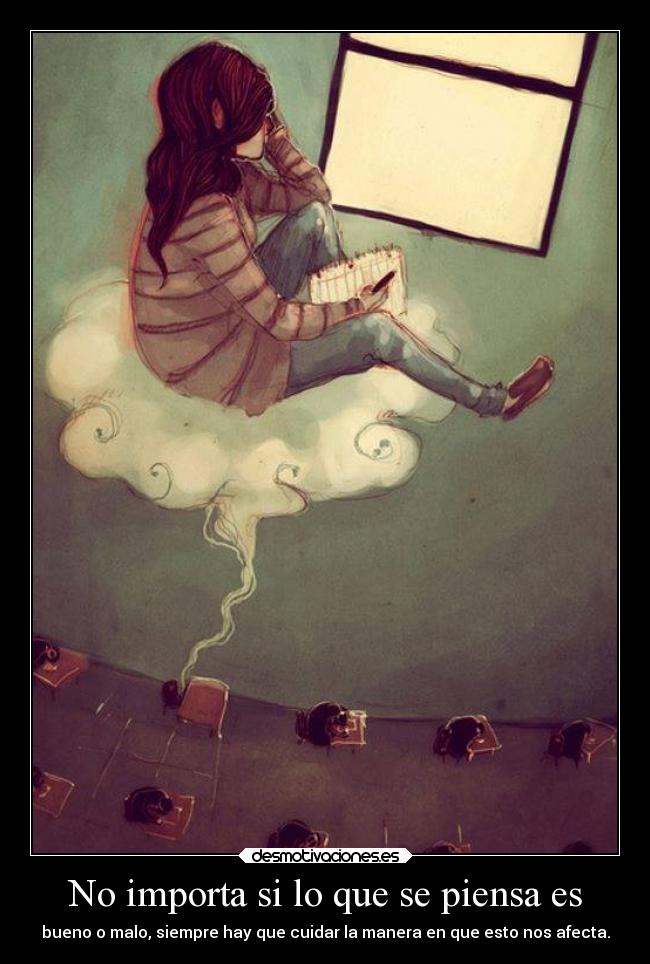 No importa si lo que se piensa es - bueno o malo, siempre hay que cuidar la manera en que esto nos afecta.