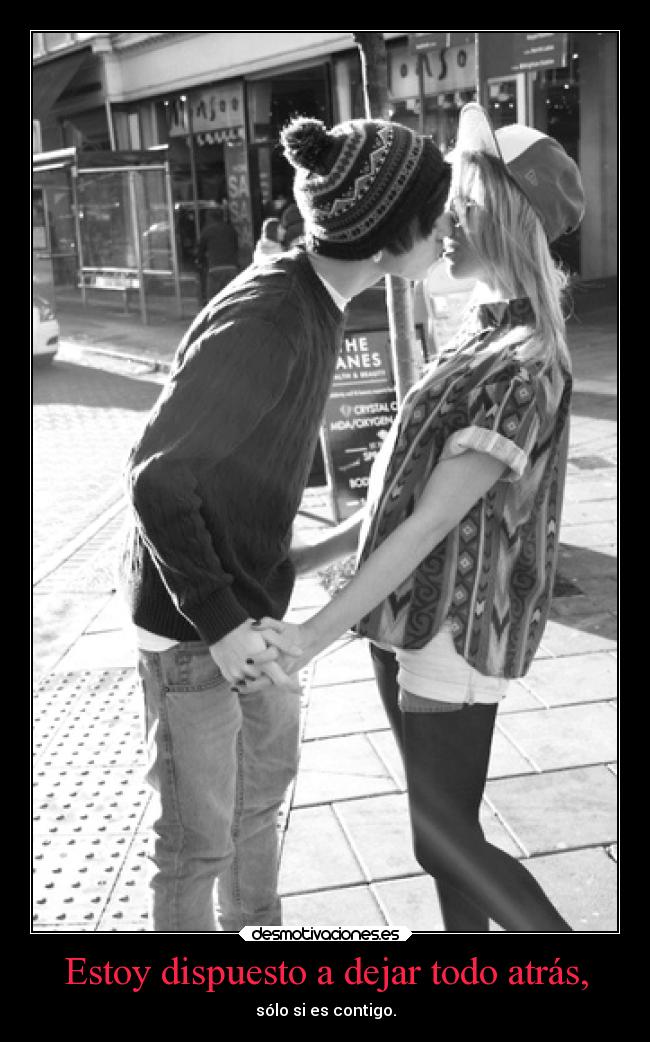 Estoy dispuesto a dejar todo atrás, - sólo si es contigo.