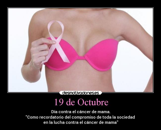 19 de Octubre - Día contra el cáncer de mama.
Como recordatorio del compromiso de toda la sociedad 
en la lucha contra el cáncer de mama