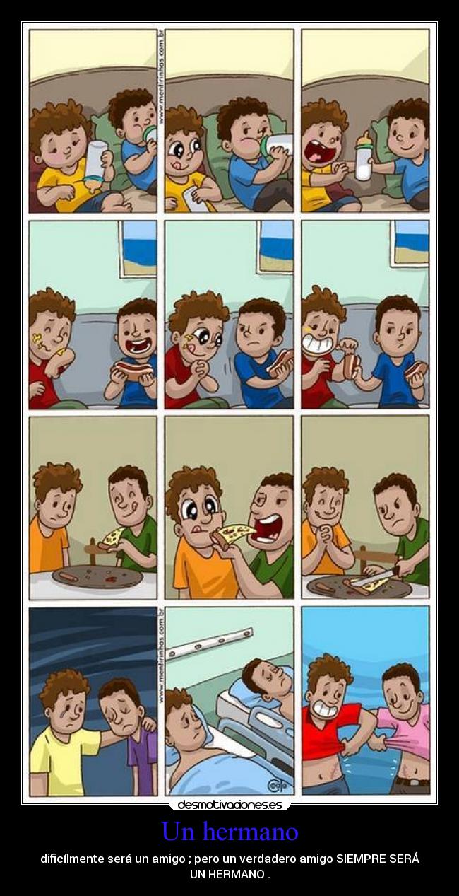 Un hermano - dificílmente será un amigo ; pero un verdadero amigo SIEMPRE SERÁ
UN HERMANO .