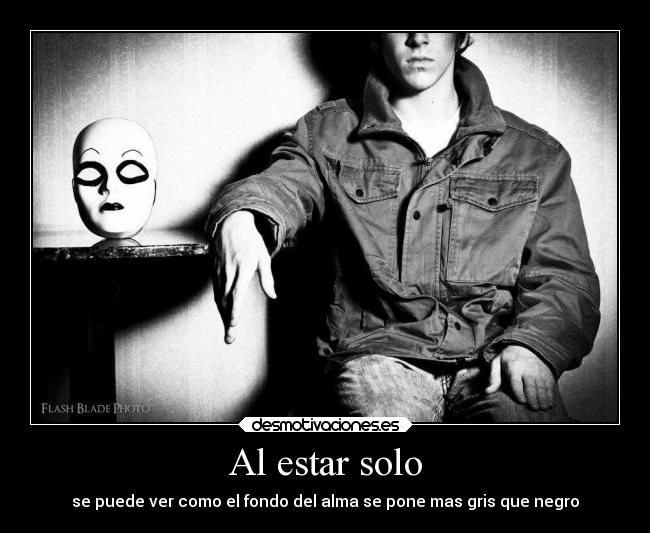 Al estar solo - se puede ver como el fondo del alma se pone mas gris que negro