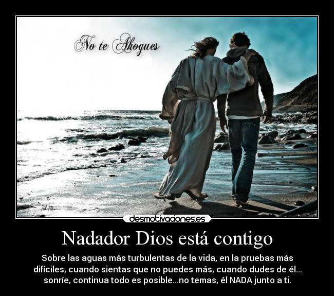Nadador Dios está contigo - Sobre las aguas más turbulentas de la vida, en la pruebas más
difíciles, cuando sientas que no puedes más, cuando dudes de él...
sonríe, continua todo es posible...no temas, él NADA junto a ti.