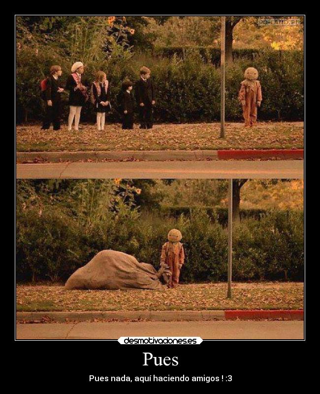 Pues - Pues nada, aquí haciendo amigos ! :3