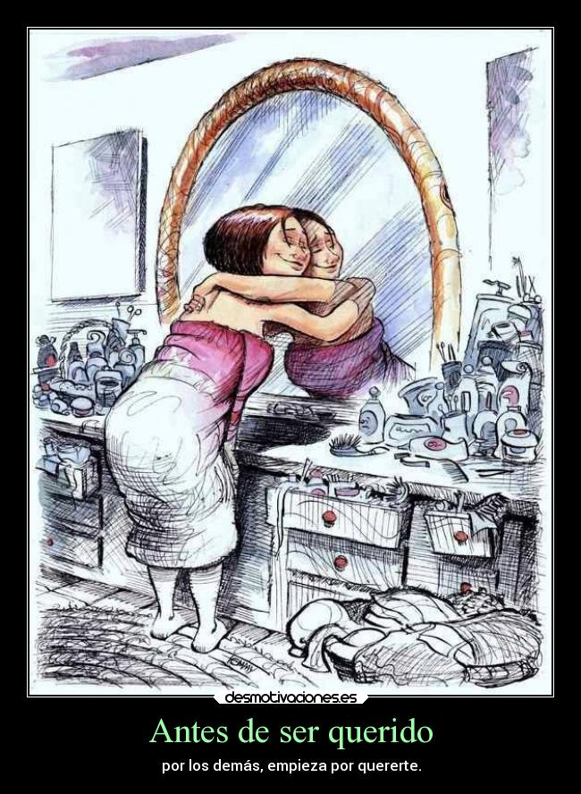 Antes de ser querido - por los demás, empieza por quererte.