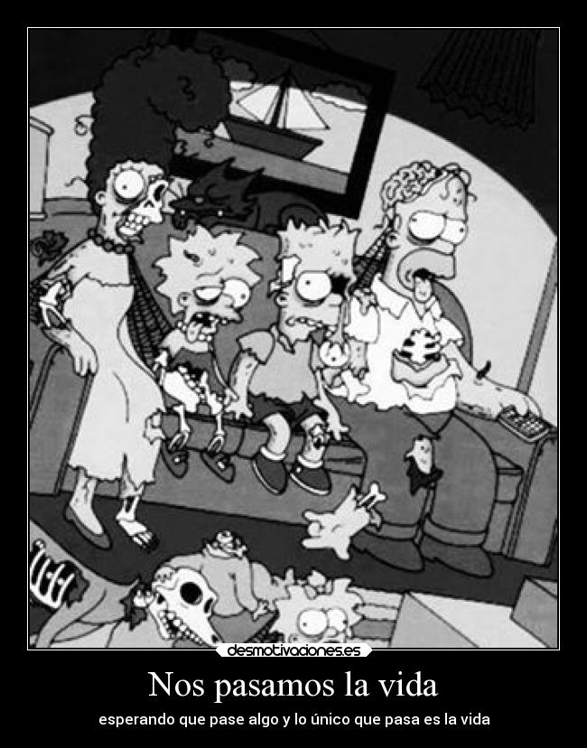 Nos pasamos la vida - esperando que pase algo y lo único que pasa es la vida