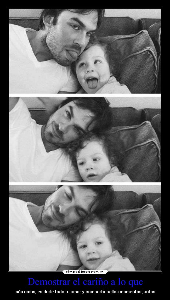 Demostrar el cariño a lo que - más amas, es darle todo tu amor y compartir bellos momentos juntos.