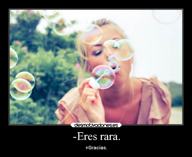 -Eres rara. - 